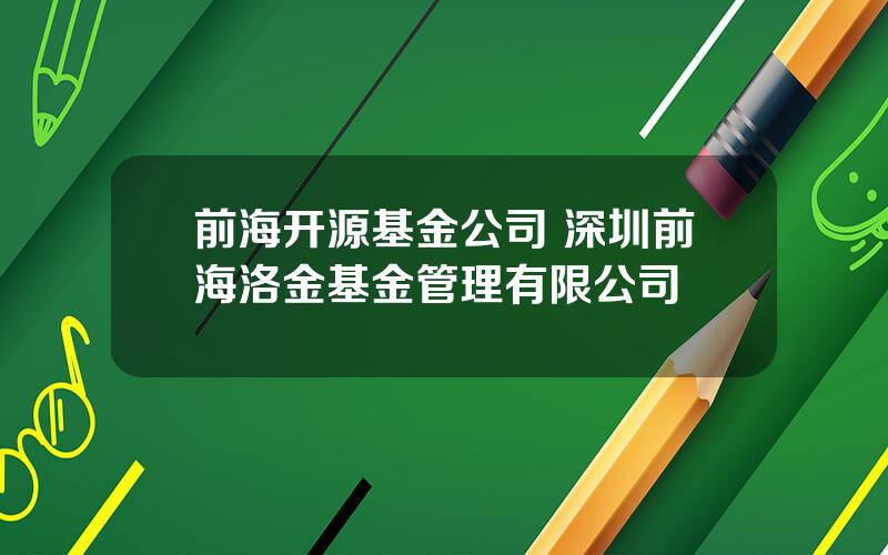 前海开源基金公司 深圳前海洛金基金管理有限公司